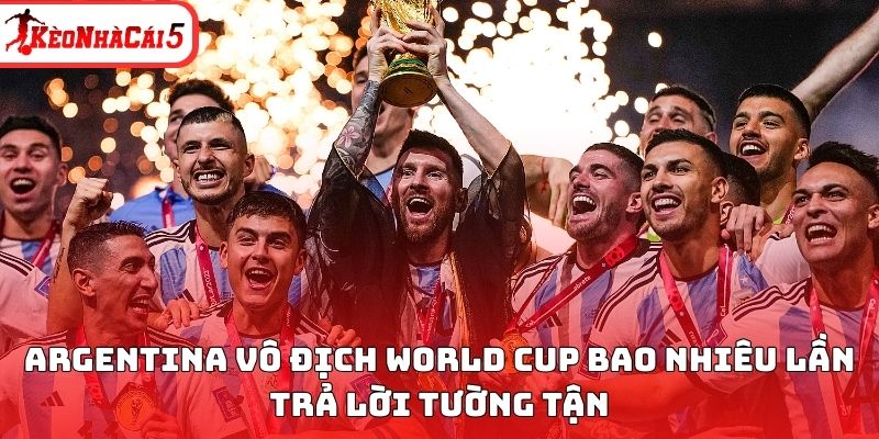 Argentina vô địch World Cup bao nhiêu lần trả lời tường tận