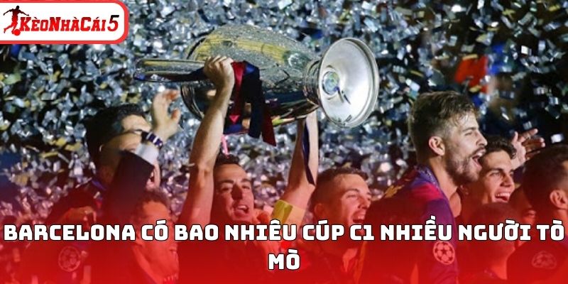 Barcelona có bao nhiêu cúp C1 nhiều người tò mò