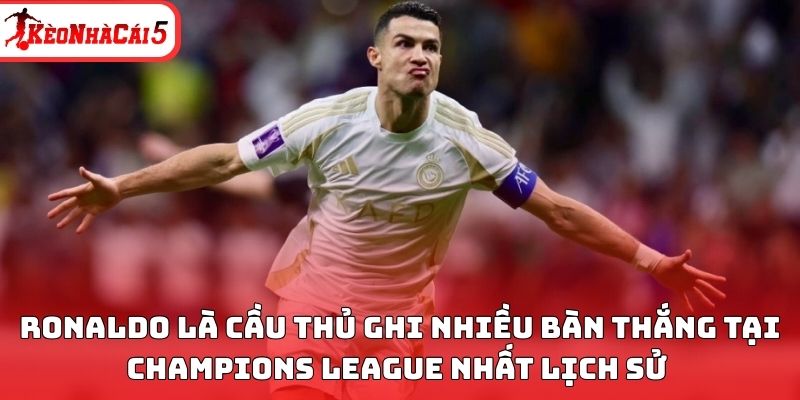 Ronaldo được xem là cầu thủ ghi nhiều bàn thắng tại Champions League nhất lịch sử 